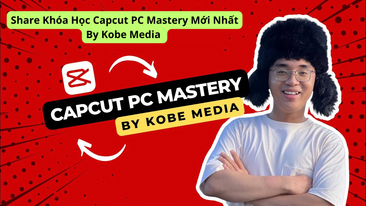 Share-Khoa-Hoc-Capcut-PC-Mastery-Moi-Nhat-By-Kobe-Media