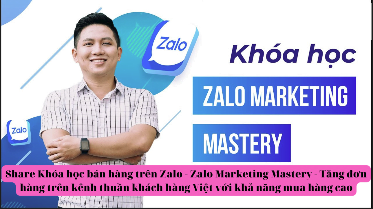 Khóa học bán hàng trên Zalo – Zalo Marketing Mastery – Tăng đơn hàng trên kênh thuần khách hàng Việt với khả năng mua hàng cao