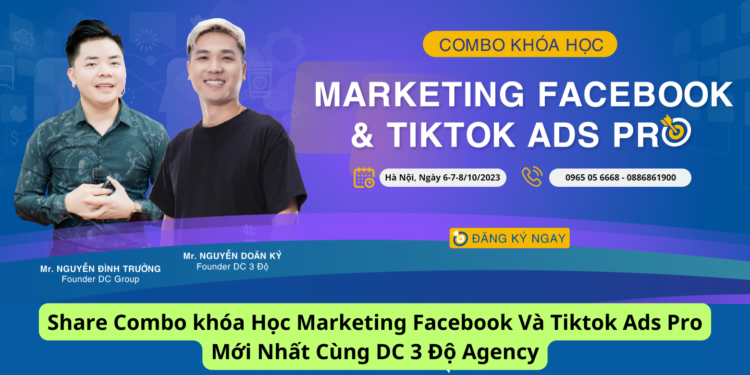 Combo khóa Học Marketing Facebook Và Tiktok Ads Pro Mới Nhất Cùng DC 3 Độ Agency