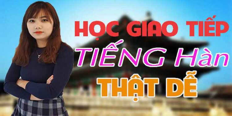 Học giao tiếp tiếng Hàn thật dễ Học giao tiếp tiếng Hàn thật dễ
