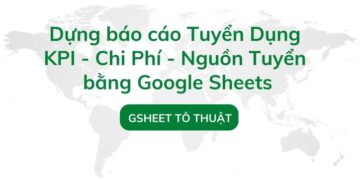 Dựng báo cáo Tuyển Dụng KPI - Chi Phí - Nguồn Tuyển bằng Google Sheets